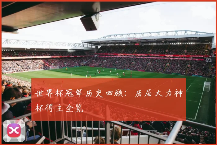 世界杯冠军历史回顾:历届大力神杯得主全览