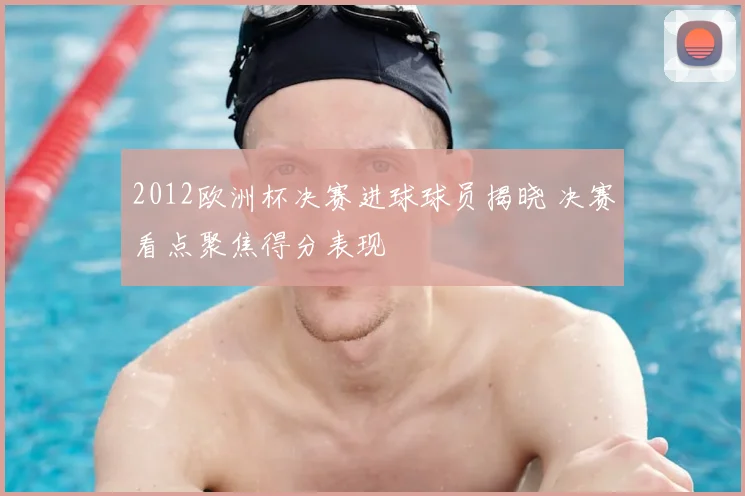 2012欧洲杯决赛进球球员揭晓 决赛看点聚焦得分表现