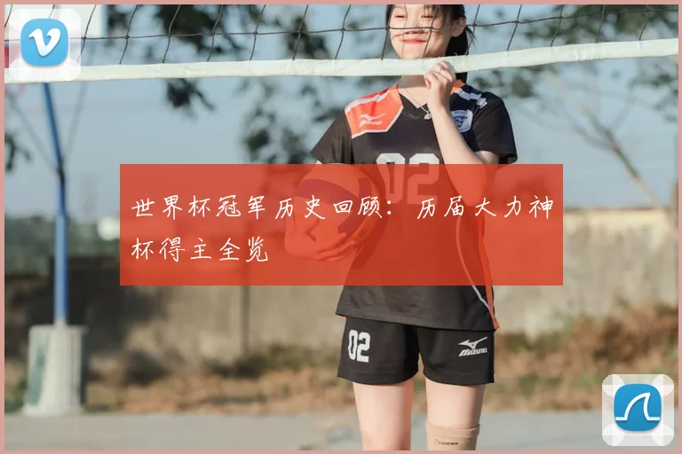 世界杯冠军历史回顾:历届大力神杯得主全览