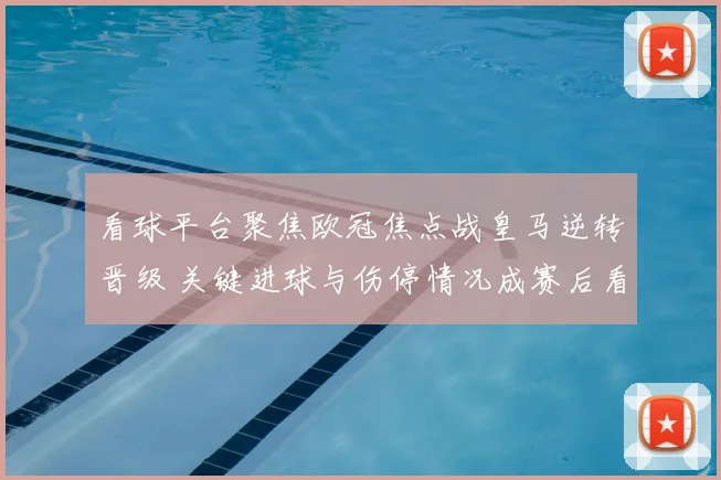 看球平台聚焦欧冠焦点战皇马逆转晋级 关键进球与伤停情况成赛后看点