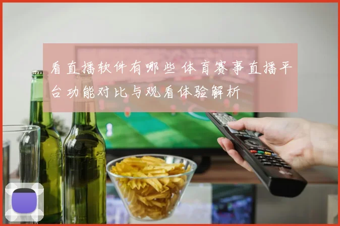 看直播软件有哪些 体育赛事直播平台功能对比与观看体验解析