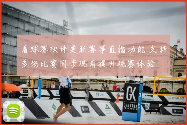 看球赛软件更新赛事直播功能 支持多场比赛同步观看提升观赛体验