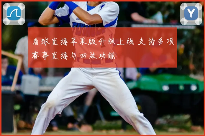 看球直播苹果版升级上线 支持多项赛事直播与回放功能
