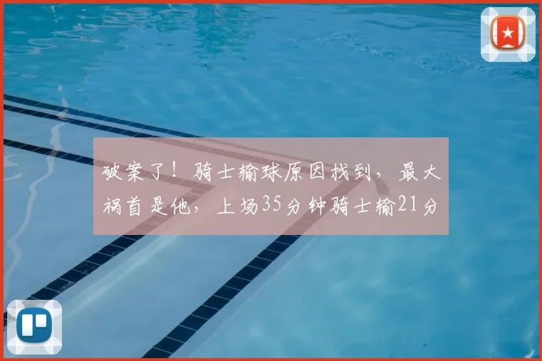 破案了!骑士输球原因找到,最大祸首是他,上场35分钟骑士输21分