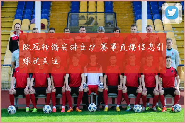 欧冠转播安排出炉 赛事直播信息引球迷关注