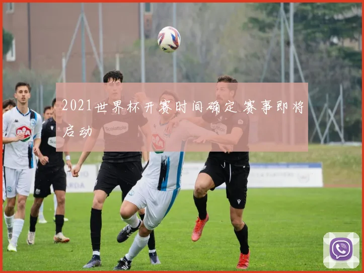 2021世界杯开赛时间确定 赛事即将启动