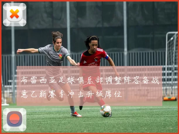 布雷西亚足球俱乐部调整阵容备战意乙新赛季冲击升级席位