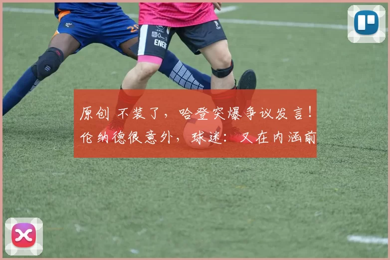 原创 不装了，哈登突爆争议发言！伦纳德很意外，球迷：又在内涵前东家