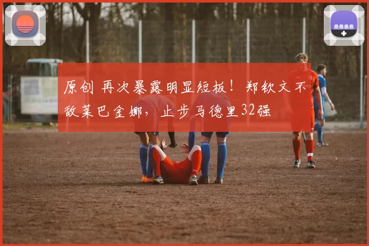 原创 再次暴露明显短板！郑钦文不敌莱巴金娜，止步马德里32强