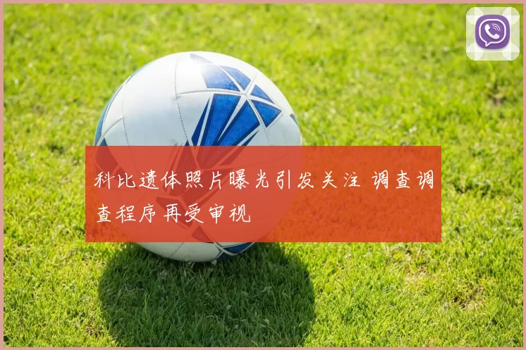 科比遗体照片曝光引发关注 调查调查程序再受审视