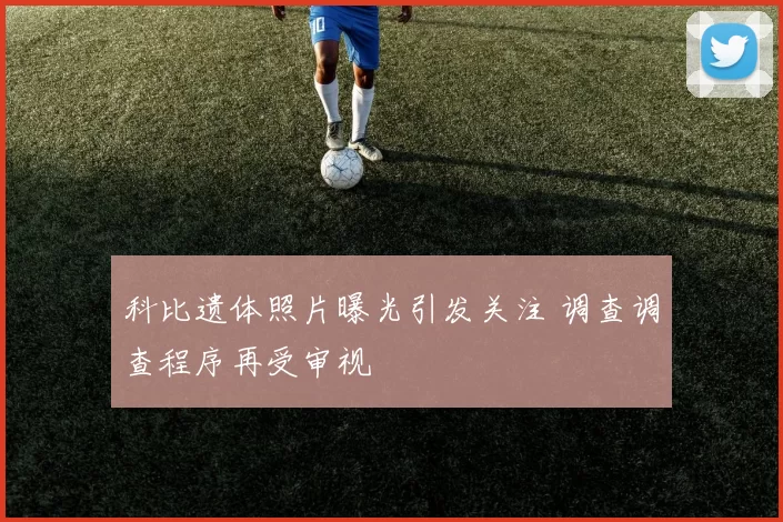 科比遗体照片曝光引发关注 调查调查程序再受审视