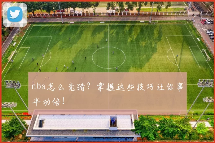 nba怎么竞猜？掌握这些技巧让你事半功倍！