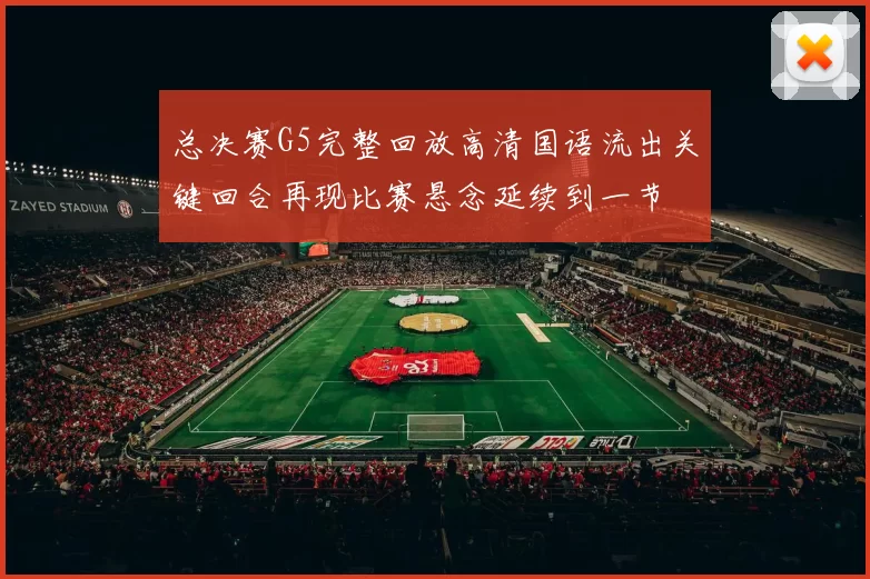 总决赛G5完整回放高清国语流出关键回合再现比赛悬念延续到一节