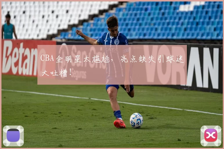 CBA全明星太尴尬,亮点缺失引球迷大吐槽!