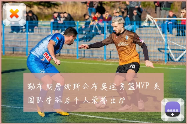 勒布朗詹姆斯公布奥运男篮MVP 美国队夺冠后个人荣誉出炉