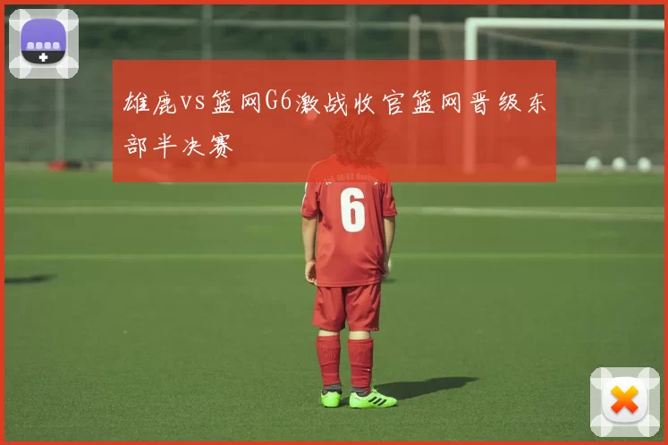 雄鹿vs篮网G6激战收官篮网晋级东部半决赛