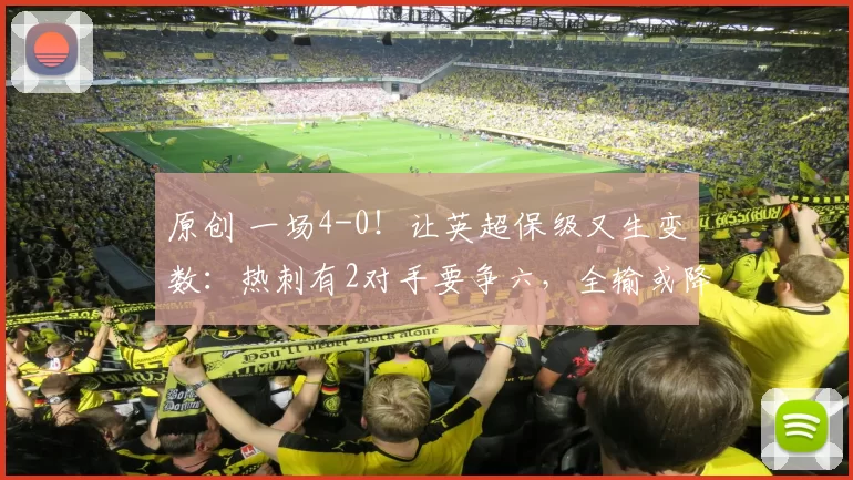 原创 一场4-0！让英超保级又生变数：热刺有2对手要争六，全输或降级