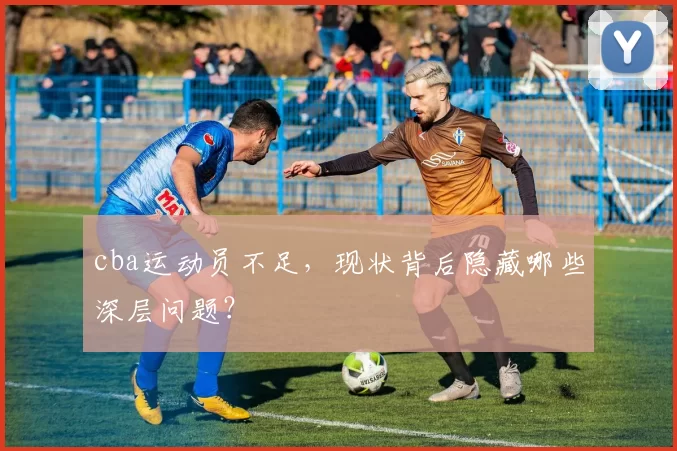 cba运动员不足，现状背后隐藏哪些深层问题？