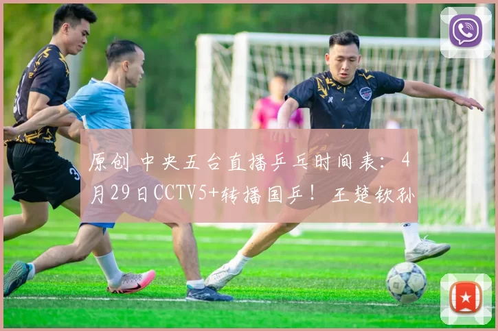 原创 中央五台直播乒乓时间表：4月29日CCTV5+转播国乒！王楚钦孙颖莎备战