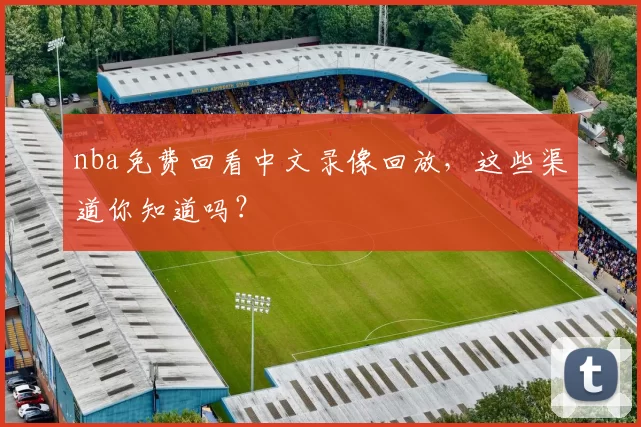 nba免费回看中文录像回放，这些渠道你知道吗？