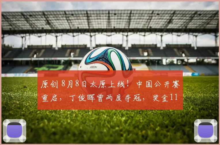 原创 8月8日太原上线！中国公开赛重启，丁俊晖曾两度夺冠，奖金1100万