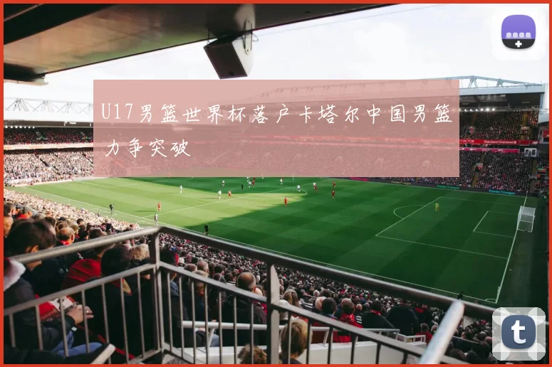 U17男篮世界杯落户卡塔尔中国男篮力争突破